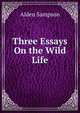 Three Essays On the Wild Life, Alden Sampson 