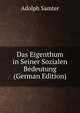 Das Eigenthum in Seiner Sozialen Bedeutung (German Edition), Adolph Samter 