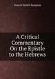 A Critical Commentary On the Epistle to the Hebrews, Francis Smith Sampson 
