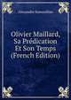 Olivier Maillard, Sa Predication Et Son Temps (French Edition), Alexandre Samouillan 