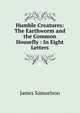 Humble Creatures: The Earthworm and the Common Housefly : In Eight Letters, James Samuelson 