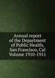 Annual report of the Department of Public Health, San Francisco, Cal Volume 1910-1911, 