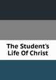 The Student's Life Of Christ, 