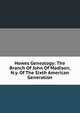 Howes Genealogy: The Branch Of John Of Madison, N.y. Of The Sixth American Generation, 