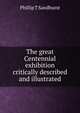 The great Centennial exhibition critically described and illustrated, Phillip T Sandhurst 