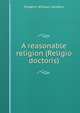 A reasonable religion (Religio doctoris), Frederic William Sanders 