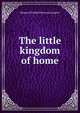 The little kingdom of home, Margaret Elizabeth Munson Sangster 