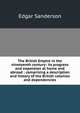 The British Empire in the nineteenth century: its progress and expansion at home and abroad : comprising a description and history of the British colonies and dependencies, Edgar Sanderson 