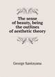 The sense of beauty, being the outlines of aesthetic theory, Santayana George 