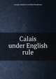 Calais under English rule, George Amelius Crawshay Sandeman 
