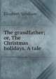 The grandfather; or, The Christmas holidays. A tale, Elizabeth Sandham 