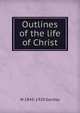 Outlines of the life of Christ, W. Sanday 