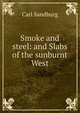 Smoke and steel: and Slabs of the sunburnt West, Carl Sandburg 