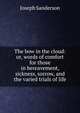 The bow in the cloud: or, words of comfort for those in bereavement, sickness, sorrow, and the varied trials of life, Joseph Sanderson 