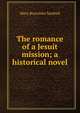 The romance of a Jesuit mission; a historical novel, Mary Bourchier Sanford 