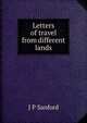 Letters of travel from different lands, J P Sanford 
