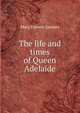 The life and times of Queen Adelaide, Mary Frances Sandars 