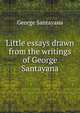 Little essays drawn from the writings of George Santayana, Santayana George 