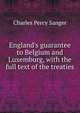 England's guarantee to Belgium and Luxemburg, with the full text of the treaties, Charles Percy Sanger 
