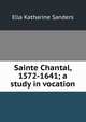 Sainte Chantal, 1572-1641; a study in vocation, Ella Katharine Sanders 