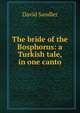 The bride of the Bosphorus: a Turkish tale, in one canto, David Sandler 