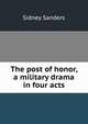 The post of honor, a military drama in four acts, Sidney Sanders 