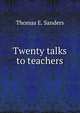 Twenty talks to teachers, Thomas E. Sanders 