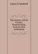 The history of Erie County, Pennsylvania, from its first settlement, Laura G Sanford 