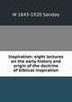 Inspiration: eight lectures on the early history and origin of the doctrine of biblical inspiration, W. Sanday 