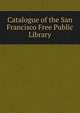 Catalogue of the San Francisco Free Public Library, 