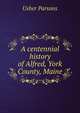 A centennial history of Alfred, York County, Maine, Usher Parsons 