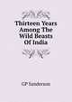 Thirteen Years Among The Wild Beasts Of India, GP Sanderson 