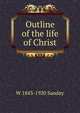 Outline of the life of Christ, W. Sanday 