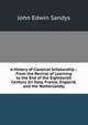 A History of Classical Scholarship .: From the Revival of Learning to the End of the Eighteenth Century (In Italy, France, England, and the Netherlands), John Edwin Sandys 