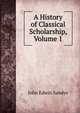 A History of Classical Scholarship, Volume 1, John Edwin Sandys 