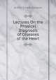 Lectures On the Physical Diagnosis of Diseases of the Heart, Arthur Ernest Sansom 