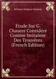 Etude Sur G. Chaucer Considere Comme Imitateur Des Trouveres (French Edition), Etienne Gustave Sandras 