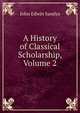 A History of Classical Scholarship, Volume 2, John Edwin Sandys 