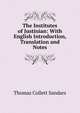 The Institutes of Justinian: With English Introduction, Translation and Notes, Thomas Collett Sandars 