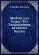 Student and Singer: The Reminiscences of Charles Santley, Charles Santley 