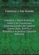Estudios I Datos Practicos Sobre Las Cuestiones Internacionales De Limites Entre Chile, Bolivia I Republica Arjentina (Spanish Edition), Francisco J. San Roman 