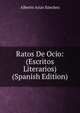 Ratos De Ocio: (Escritos Literarios) (Spanish Edition), Alberto Arias Sanchez 
