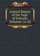 Annual Report of the Supt. of Schools, Volumes 16-20, 