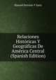 Relaciones Historicas Y Geograficas De America Central (Spanish Edition), Manuel Serrano Y Sanz 