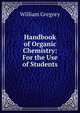 Handbook of Organic Chemistry: For the Use of Students, William Gregory 