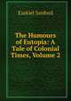 The Humours of Eutopia: A Tale of Colonial Times, Volume 2, Ezekiel Sanford 