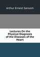 Lectures On the Physical Diagnosis of the Diseases of the Heart, Arthur Ernest Sansom 