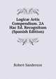 Logic? Artis Compendium. 2A Hac Ed. Recognitum (Spanish Edition), Robert Sanderson 