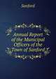 Annual Report of the Municipal Officers of the Town of Sanford, Sanford 