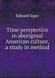 Time perspective in aboriginal American culture, a study in method, Edward Sapir 